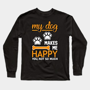 My Dog Makes Me Happy. You, Not so Much Long Sleeve T-Shirt